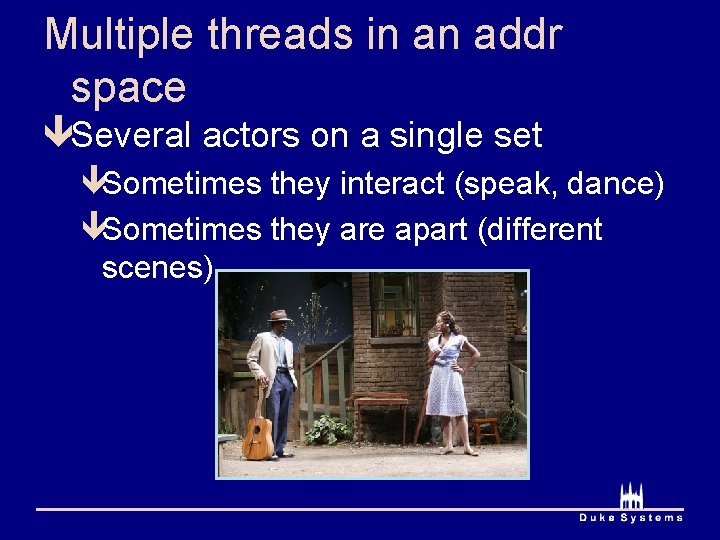 Multiple threads in an addr space êSeveral actors on a single set êSometimes they