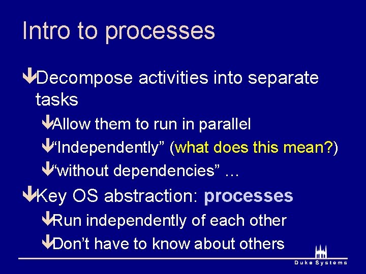 Intro to processes êDecompose activities into separate tasks êAllow them to run in parallel