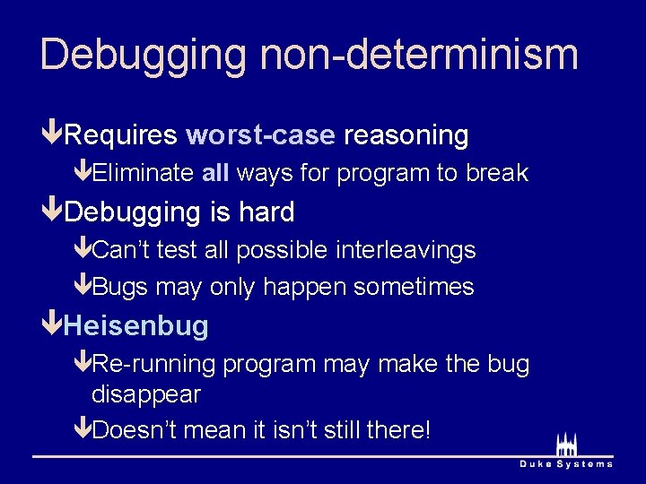 Debugging non-determinism êRequires worst-case reasoning êEliminate all ways for program to break êDebugging is