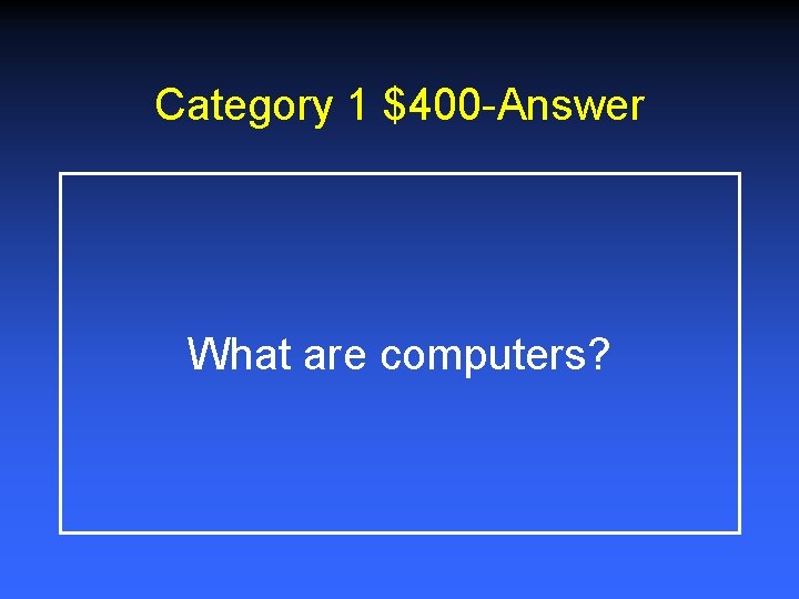 Category 1 $400 -Answer What are computers? 