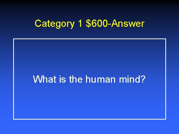 Category 1 $600 -Answer What is the human mind? 