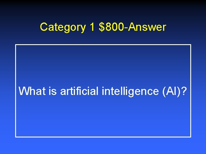 Category 1 $800 -Answer What is artificial intelligence (AI)? 