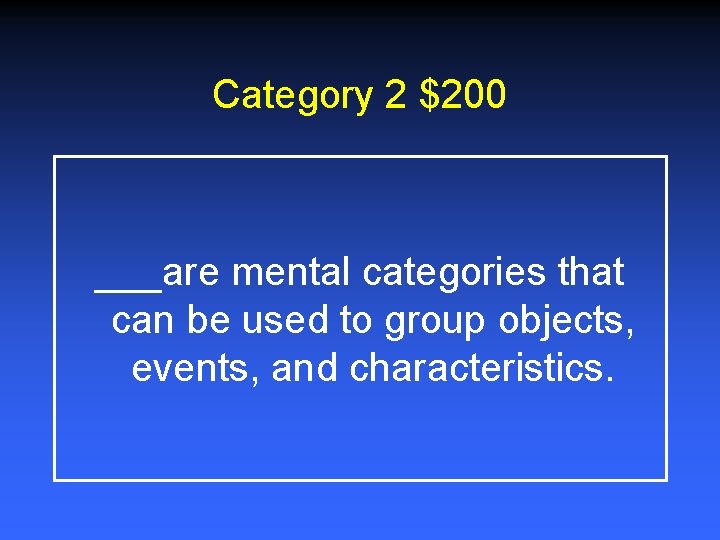 Category 2 $200 ___are mental categories that can be used to group objects, events,