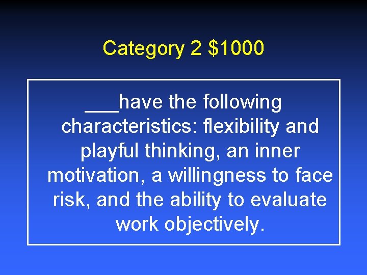 Category 2 $1000 ___have the following characteristics: flexibility and playful thinking, an inner motivation,