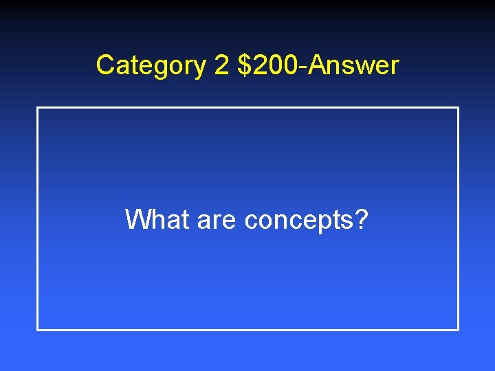 Category 2 $200 -Answer What are concepts? 