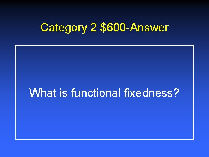 Category 2 $600 -Answer What is functional fixedness? 