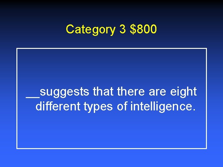 Category 3 $800 __suggests that there are eight different types of intelligence. 