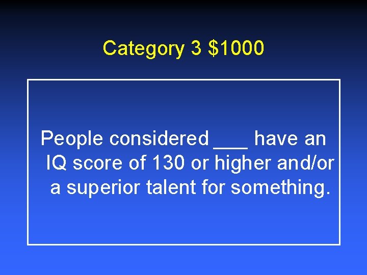 Category 3 $1000 People considered ___ have an IQ score of 130 or higher Category 3 $1000 People considered ___ have an IQ score of 130 or higher