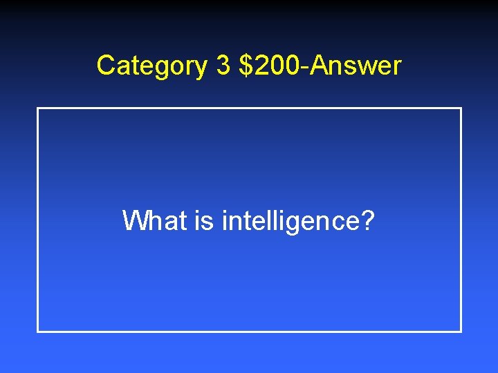 Category 3 $200 -Answer What is intelligence? 