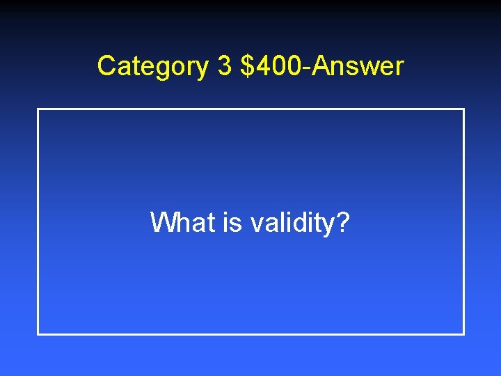 Category 3 $400 -Answer What is validity? 