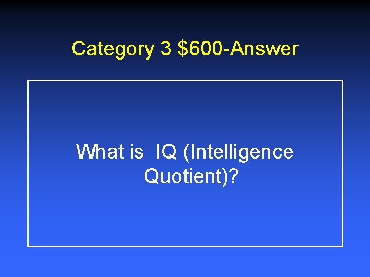 Category 3 $600 -Answer What is IQ (Intelligence Quotient)? 