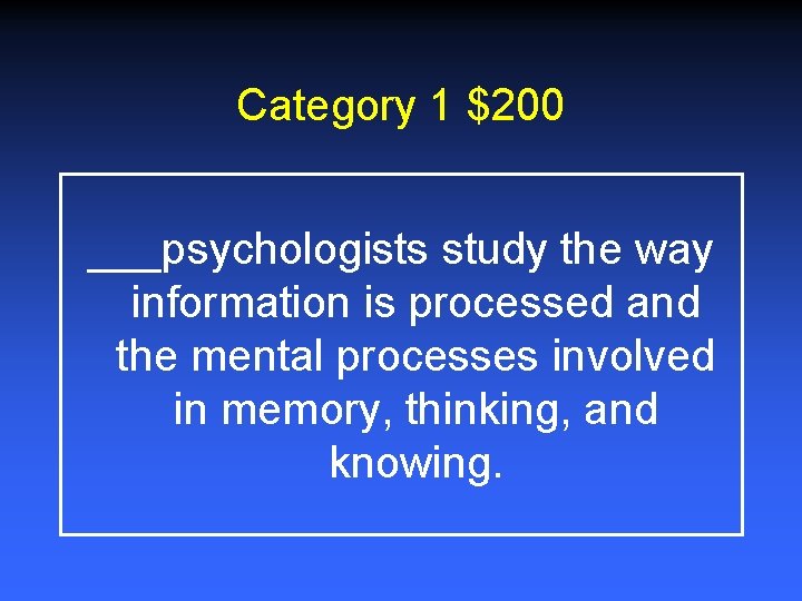 Category 1 $200 ___psychologists study the way information is processed and the mental processes