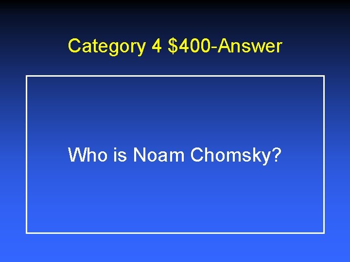 Category 4 $400 -Answer Who is Noam Chomsky? 