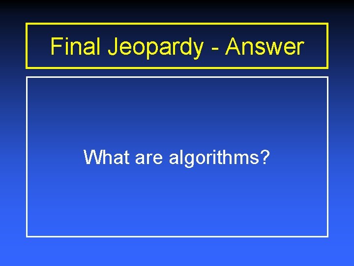 Final Jeopardy - Answer What are algorithms? 