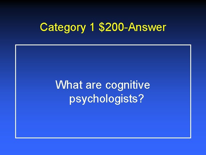 Category 1 $200 -Answer What are cognitive psychologists? 