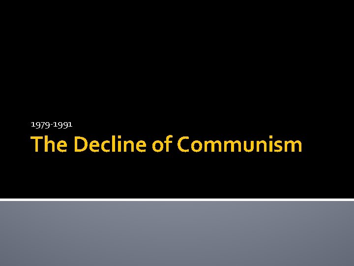 1979 -1991 The Decline of Communism 