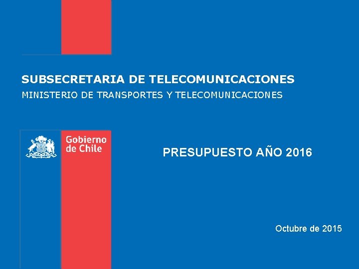 SUBSECRETARIA DE TELECOMUNICACIONES MINISTERIO DE TRANSPORTES Y TELECOMUNICACIONES PRESUPUESTO AÑO 2016 Octubre de 2015