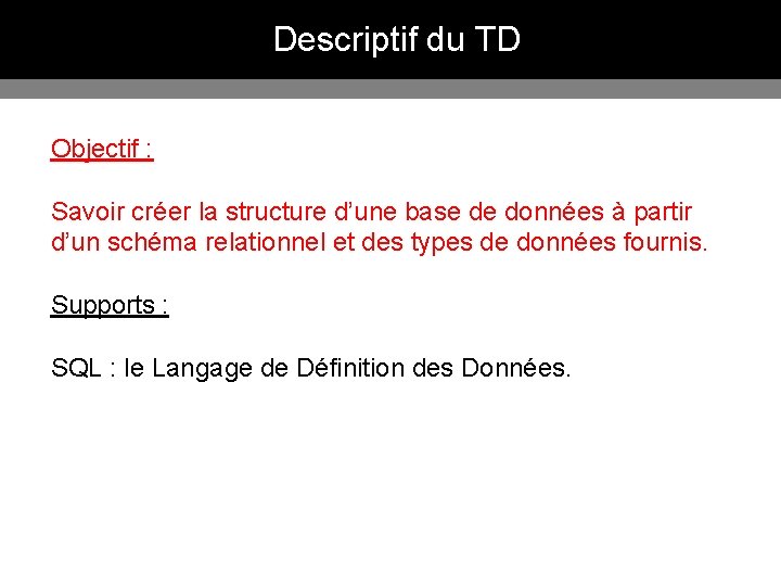 Descriptif du TD Objectif : Savoir créer la structure d’une base de données à