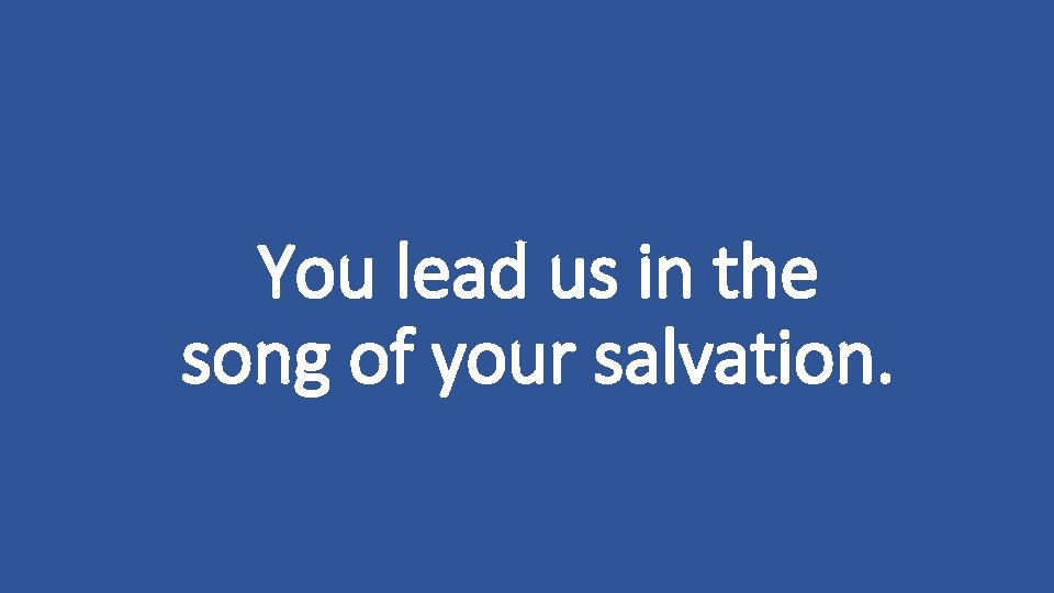 You lead us in the song of your salvation. 