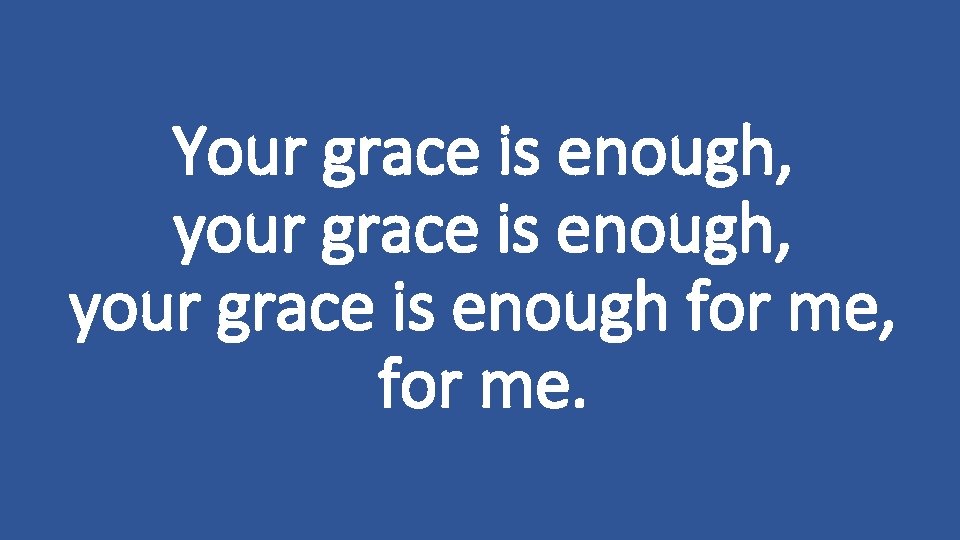 Your grace is enough, your grace is enough for me, for me. 