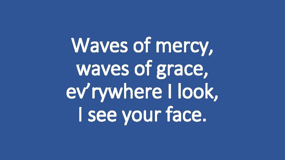 Waves of mercy, waves of grace, ev’rywhere I look, I see your face. 
