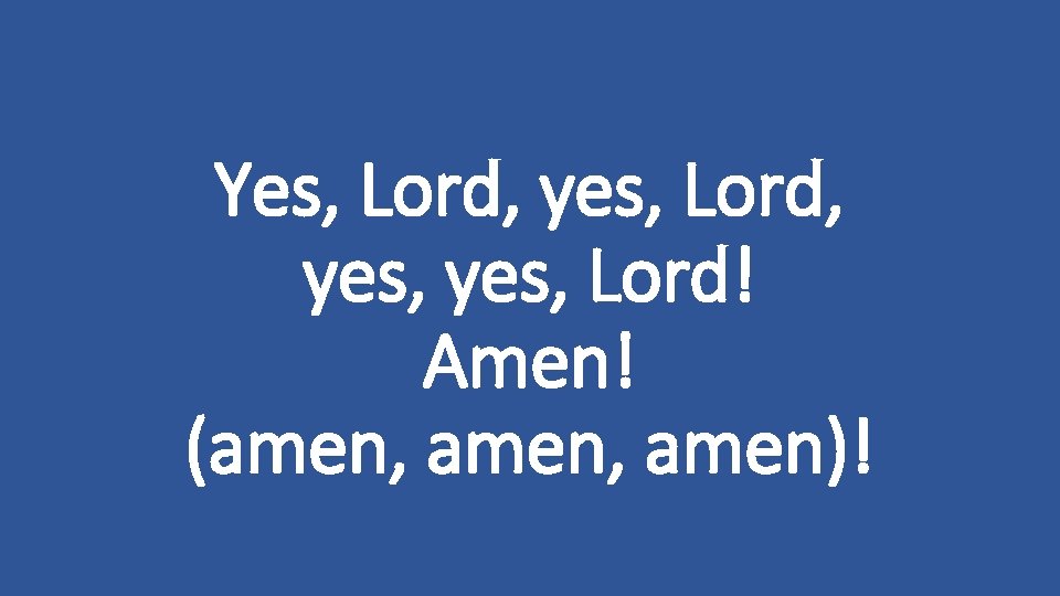 Yes, Lord, yes, Lord! Amen! (amen, amen)! 