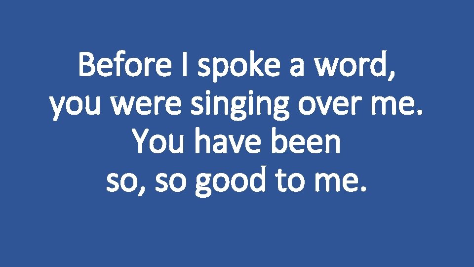 Before I spoke a word, you were singing over me. You have been so,