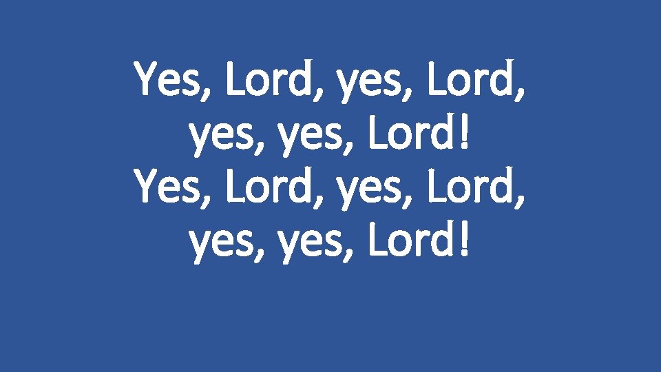 Yes, Lord, yes, yes, Lord! 