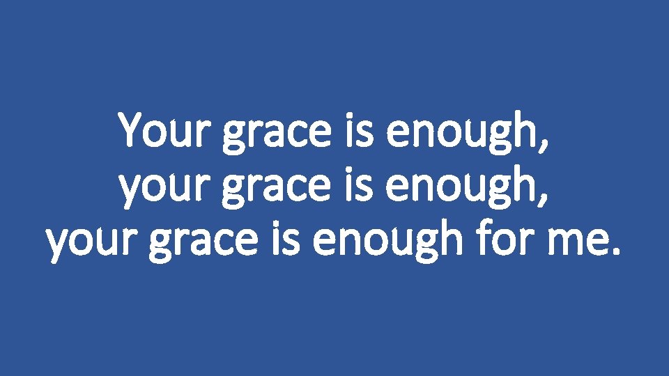 Your grace is enough, your grace is enough for me. 