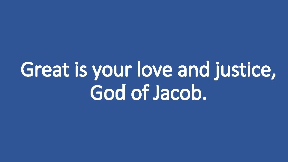 Great is your love and justice, God of Jacob. 