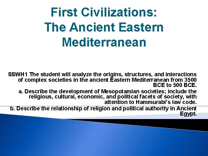 First Civilizations: The Ancient Eastern Mediterranean SSWH 1 The student will analyze the origins,