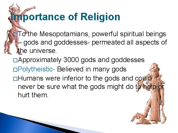 Importance of Religion � To the Mesopotamians, powerful spiritual beings – gods and goddesses-