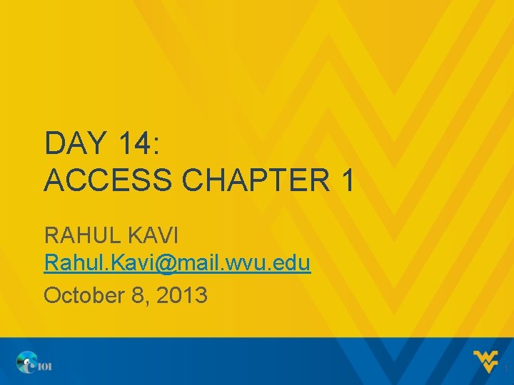 DAY 14: ACCESS CHAPTER 1 RAHUL KAVI Rahul. Kavi@mail. wvu. edu October 8, 2013