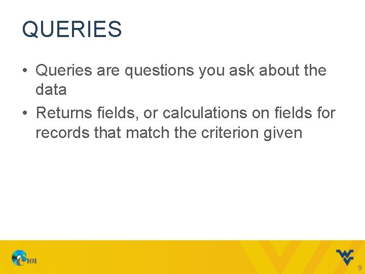 QUERIES • Queries are questions you ask about the data • Returns fields, or