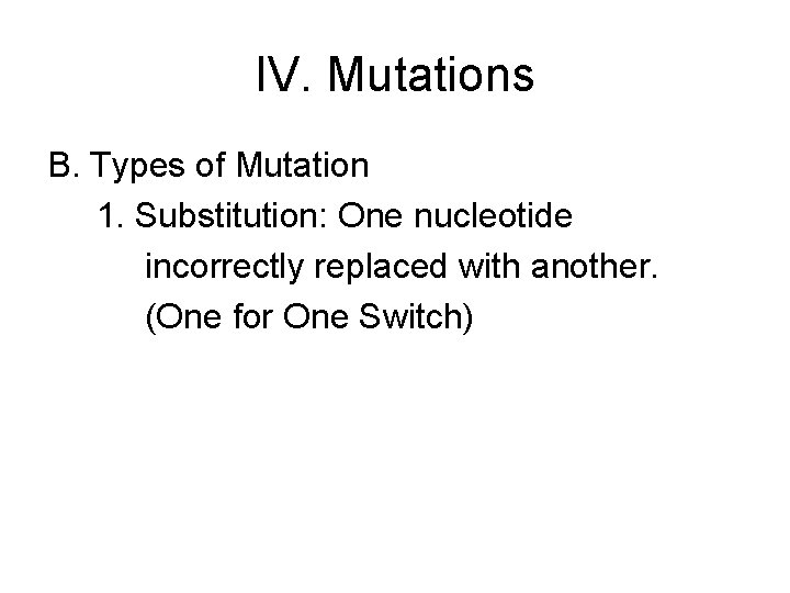 IV. Mutations B. Types of Mutation 1. Substitution: One nucleotide incorrectly replaced with another.