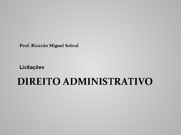 Prof. Ricardo Miguel Sobral Licitações DIREITO ADMINISTRATIVO 