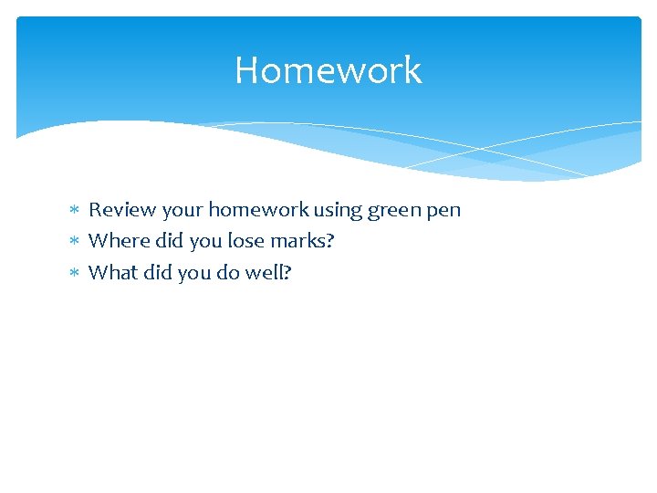 Homework Review your homework using green pen Where did you lose marks? What did