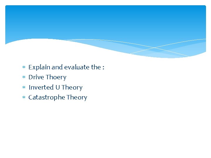  Explain and evaluate the : Drive Thoery Inverted U Theory Catastrophe Theory 