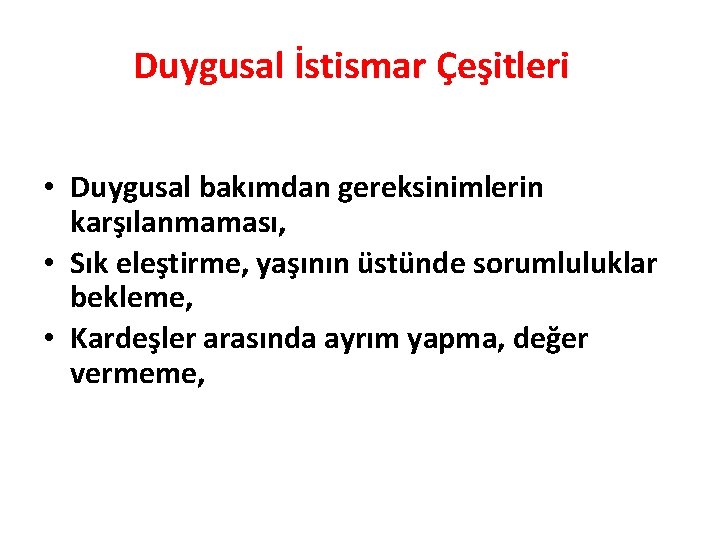 Duygusal İstismar Çeşitleri • Duygusal bakımdan gereksinimlerin karşılanmaması, • Sık eleştirme, yaşının üstünde sorumluluklar