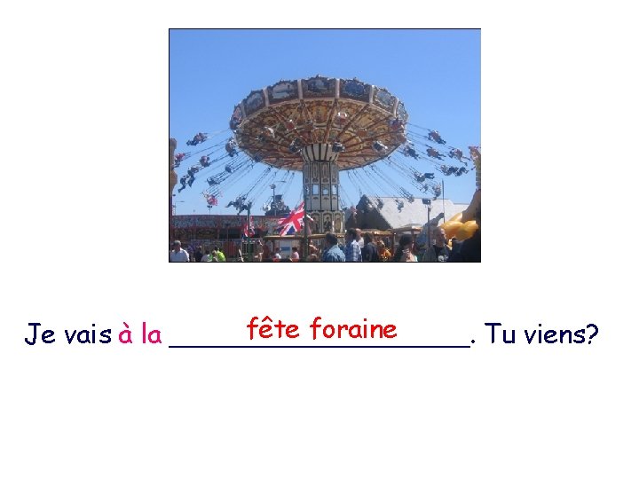fête foraine Je vais à la _________. Tu viens? 
