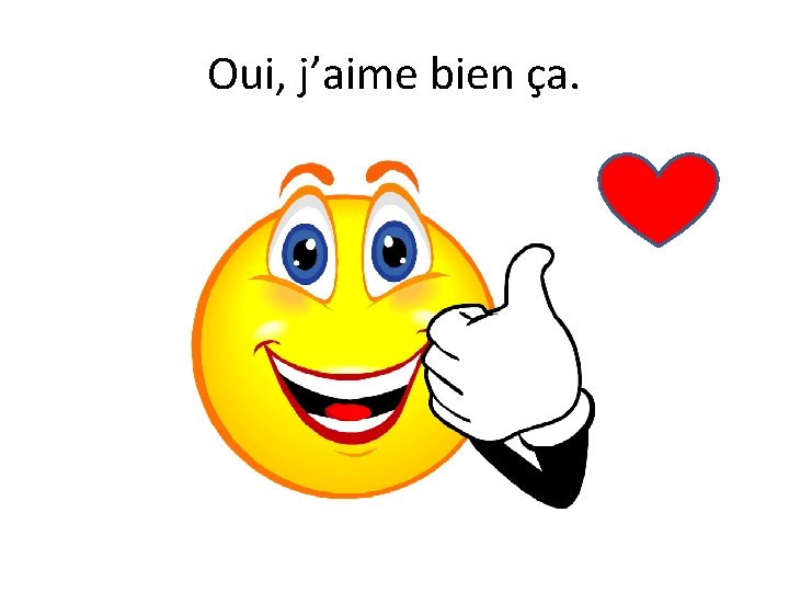 Oui, j’aime bien ça. 