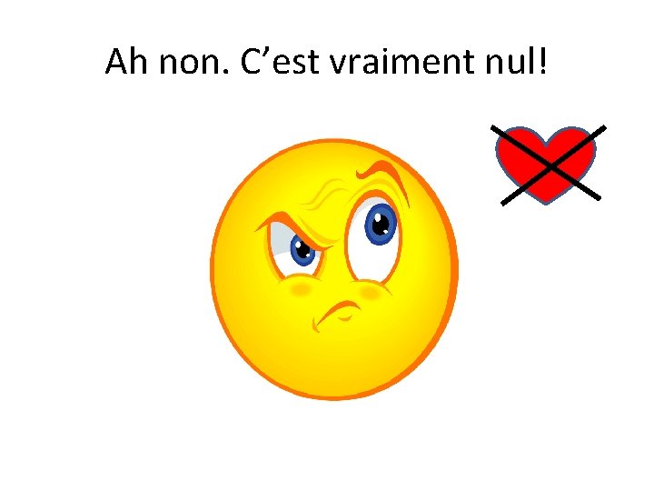 Ah non. C’est vraiment nul! 