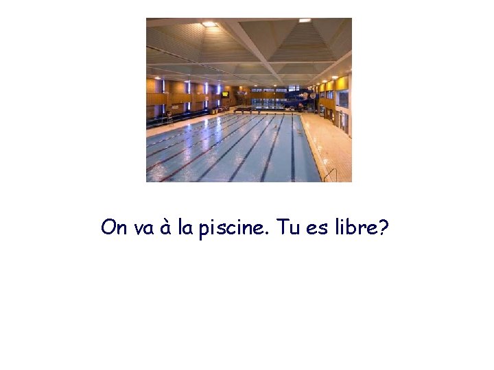 On va à la piscine. Tu es libre? 