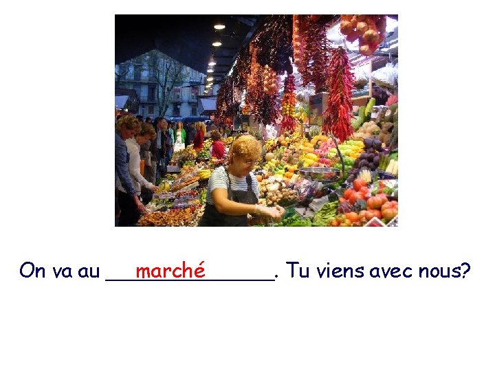 On va au _______. marché Tu viens avec nous? 