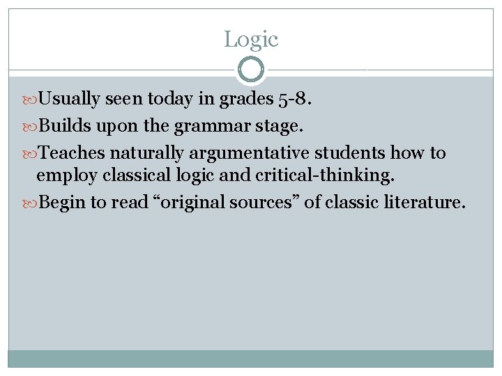 Logic Usually seen today in grades 5 -8. Builds upon the grammar stage. Teaches