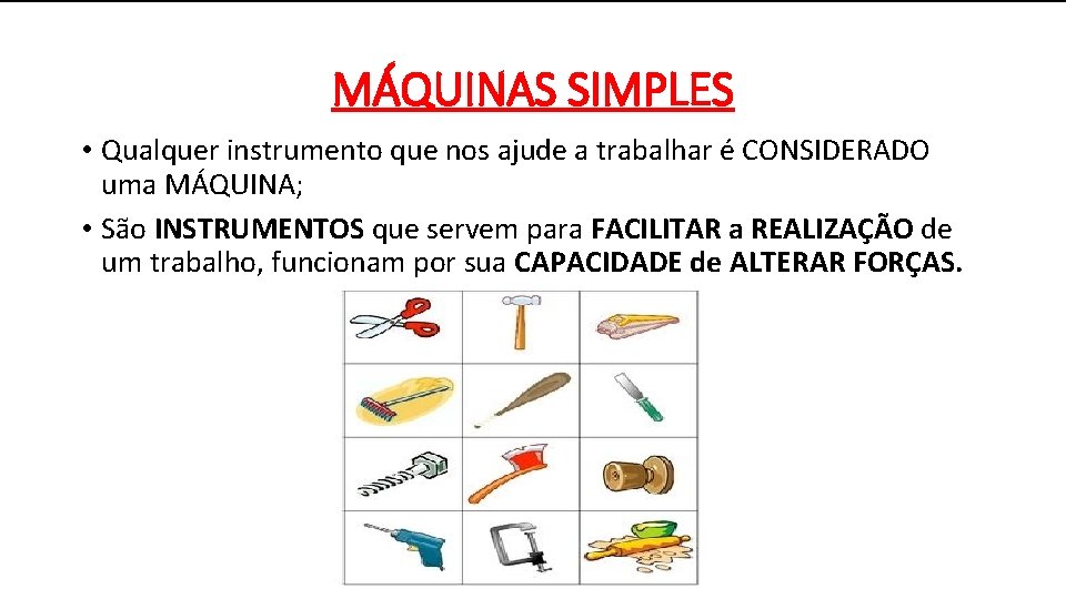 MÁQUINAS SIMPLES • Qualquer instrumento que nos ajude a trabalhar é CONSIDERADO uma MÁQUINA;