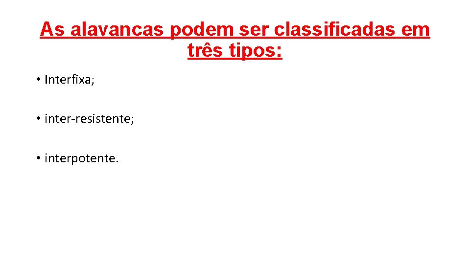 As alavancas podem ser classificadas em três tipos: • Interfixa; • inter-resistente; • interpotente.