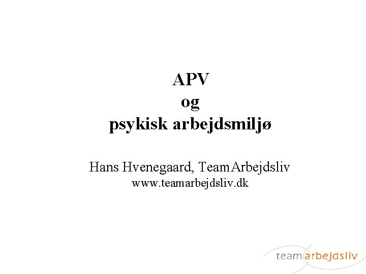 APV og psykisk arbejdsmiljø Hans Hvenegaard, Team. Arbejdsliv www. teamarbejdsliv. dk 
