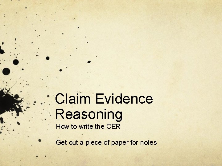 Claim Evidence Reasoning How to write the CER Get out a piece of paper