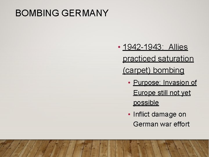 BOMBING GERMANY • 1942 -1943: Allies practiced saturation (carpet) bombing • Purpose: Invasion of